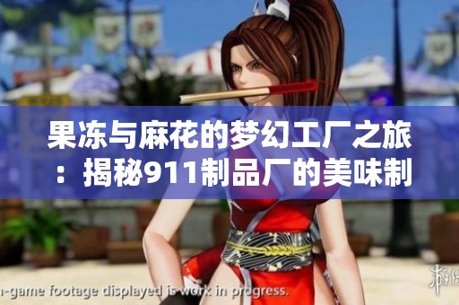 果冻与麻花的梦幻工厂之旅：揭秘911制品厂的美味制造秘密