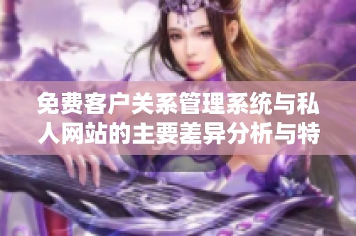 免费客户关系管理系统与私人网站的主要差异分析与特点解读
