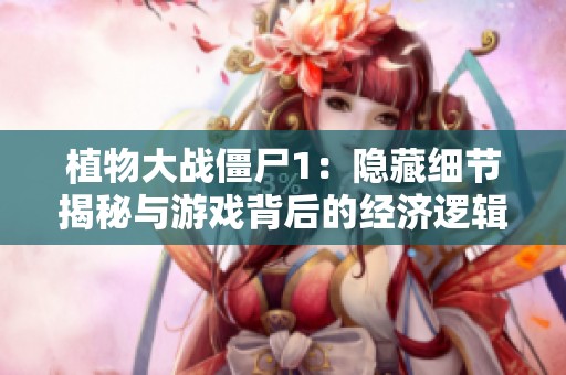 植物大战僵尸1：隐藏细节揭秘与游戏背后的经济逻辑分析