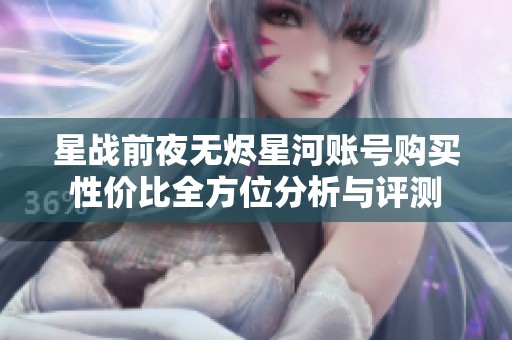 星战前夜无烬星河账号购买性价比全方位分析与评测