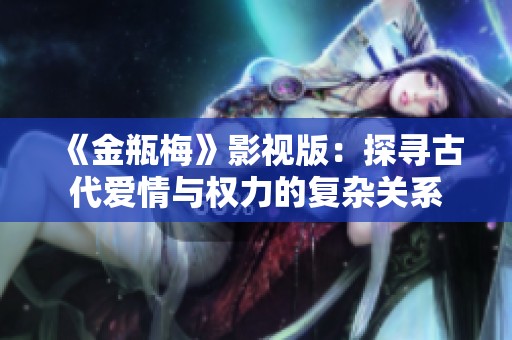 《金瓶梅》影视版：探寻古代爱情与权力的复杂关系