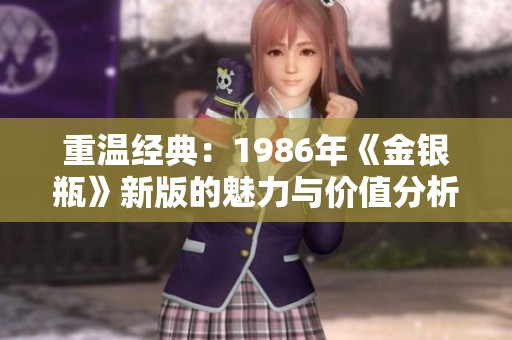 重温经典：1986年《金银瓶》新版的魅力与价值分析