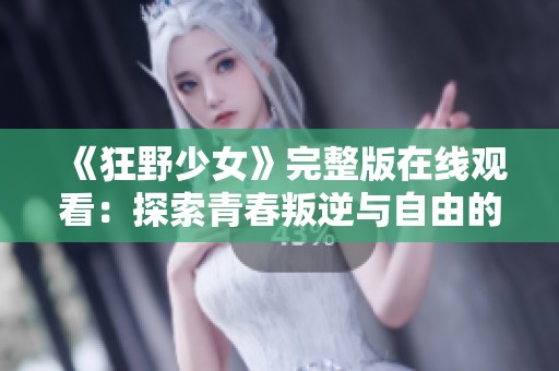 《狂野少女》完整版在线观看：探索青春叛逆与自由的奇幻之旅