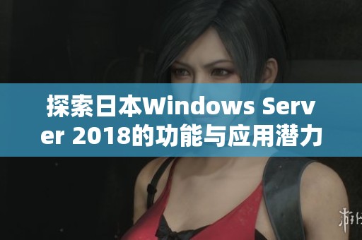 探索日本Windows Server 2018的功能与应用潜力分析