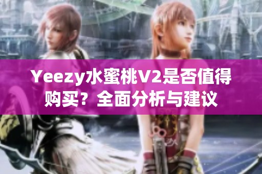 Yeezy水蜜桃V2是否值得购买？全面分析与建议