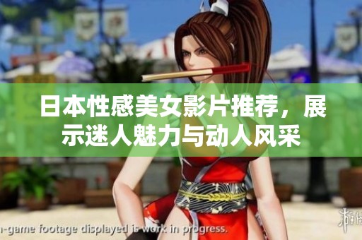 日本性感美女影片推荐，展示迷人魅力与动人风采