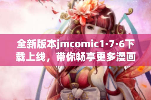 全新版本jmcomic1·7·6下载上线，带你畅享更多漫画乐趣