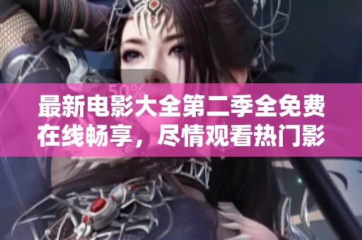 最新电影大全第二季全免费在线畅享，尽情观看热门影片推荐