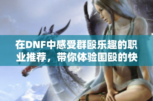 在DNF中感受群殴乐趣的职业推荐，带你体验围殴的快感
