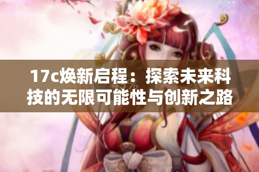 17c焕新启程：探索未来科技的无限可能性与创新之路