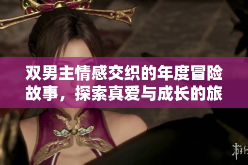 双男主情感交织的年度冒险故事，探索真爱与成长的旅程