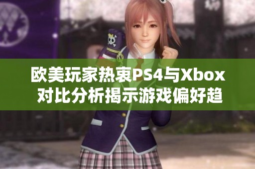 欧美玩家热衷PS4与Xbox 对比分析揭示游戏偏好趋势