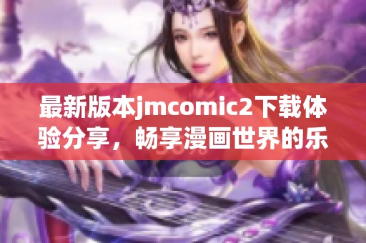 最新版本jmcomic2下载体验分享，畅享漫画世界的乐趣与便利