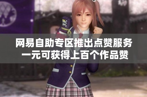 网易自助专区推出点赞服务 一元可获得上百个作品赞助