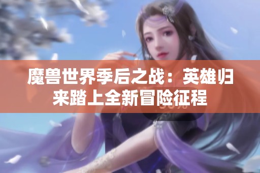 魔兽世界季后之战：英雄归来踏上全新冒险征程