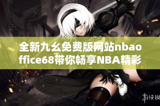 全新九幺免费版网站nbaoffice68带你畅享NBA精彩瞬间