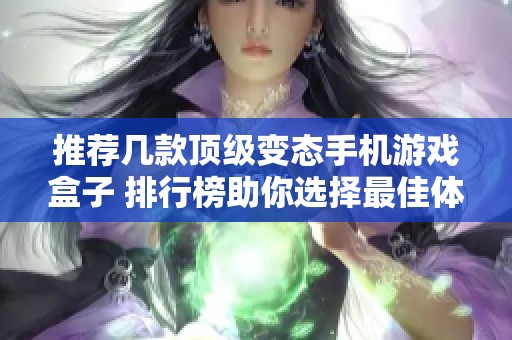 推荐几款顶级变态手机游戏盒子 排行榜助你选择最佳体验