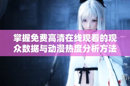 掌握免费高清在线观看的观众数据与动漫热度分析方法