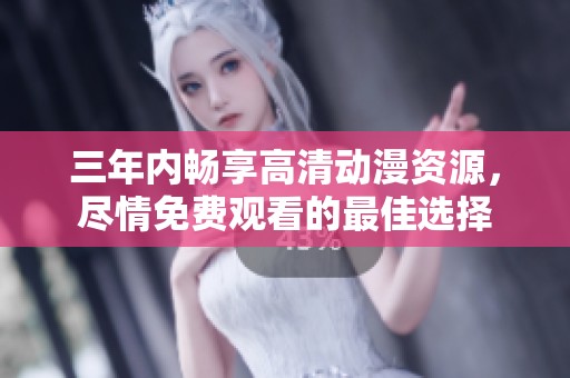 三年内畅享高清动漫资源，尽情免费观看的最佳选择