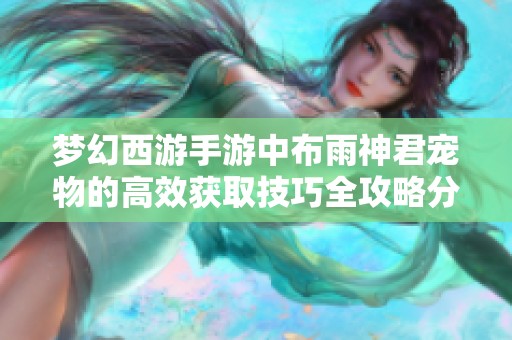 梦幻西游手游中布雨神君宠物的高效获取技巧全攻略分享