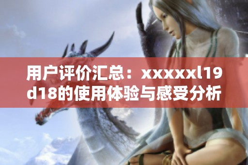 用户评价汇总：xxxxxl19d18的使用体验与感受分析