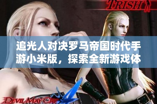 追光人对决罗马帝国时代手游小米版，探索全新游戏体验与乐趣