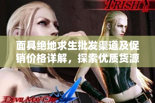 面具绝地求生批发渠道及促销价格详解，探索优质货源选择