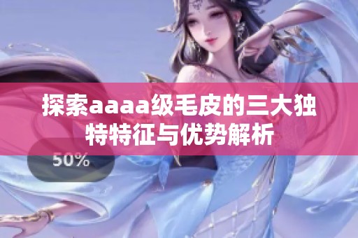 探索aaaa级毛皮的三大独特特征与优势解析