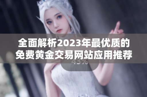 全面解析2023年最优质的免费黄金交易网站应用推荐