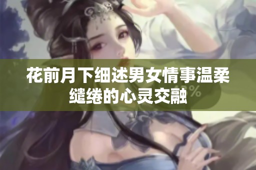 花前月下细述男女情事温柔缱绻的心灵交融