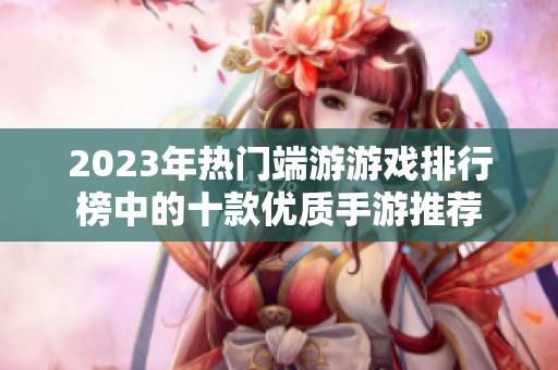 2023年热门端游游戏排行榜中的十款优质手游推荐