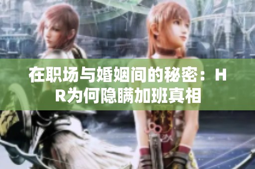 在职场与婚姻间的秘密：HR为何隐瞒加班真相