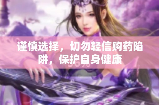谨慎选择，切勿轻信购药陷阱，保护自身健康