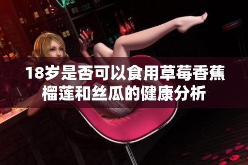 18岁是否可以食用草莓香蕉榴莲和丝瓜的健康分析