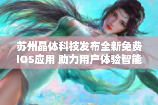 苏州晶体科技发布全新免费iOS应用 助力用户体验智能生活