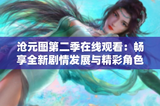 沧元图第二季在线观看：畅享全新剧情发展与精彩角色互动
