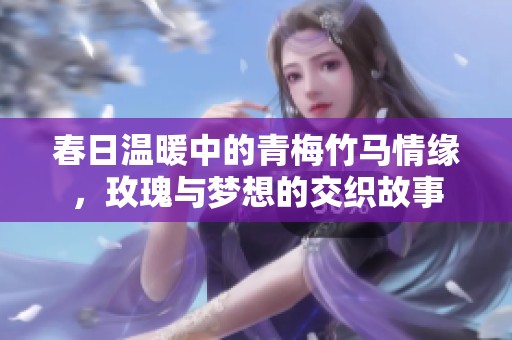 春日温暖中的青梅竹马情缘，玫瑰与梦想的交织故事