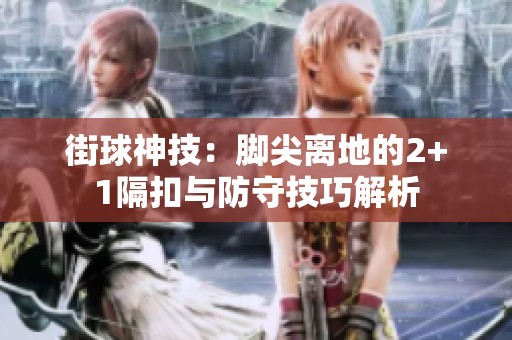 街球神技：脚尖离地的2+1隔扣与防守技巧解析