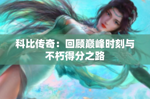 科比传奇：回顾巅峰时刻与不朽得分之路
