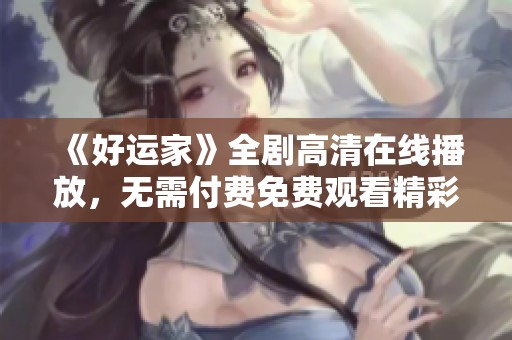 《好运家》全剧高清在线播放，无需付费免费观看精彩内容