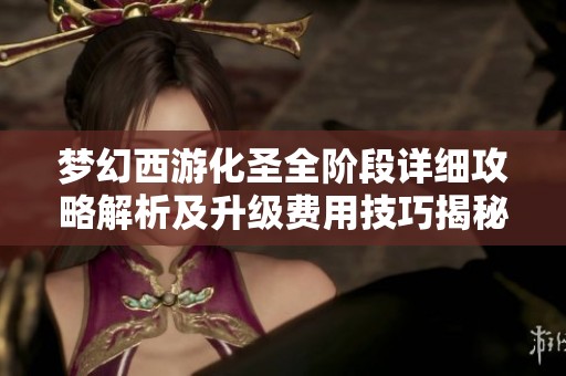 梦幻西游化圣全阶段详细攻略解析及升级费用技巧揭秘