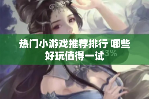 热门小游戏推荐排行 哪些好玩值得一试