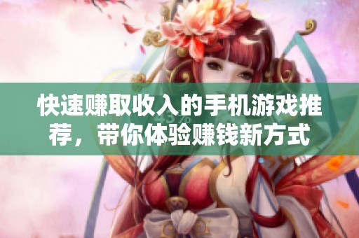 快速赚取收入的手机游戏推荐，带你体验赚钱新方式