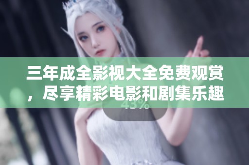 三年成全影视大全免费观赏，尽享精彩电影和剧集乐趣