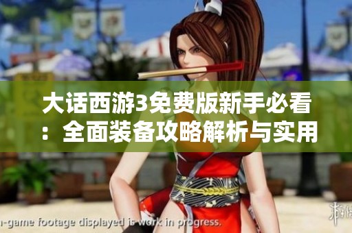 大话西游3免费版新手必看：全面装备攻略解析与实用技巧
