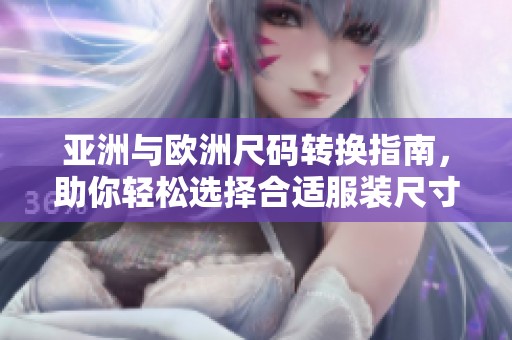 亚洲与欧洲尺码转换指南，助你轻松选择合适服装尺寸
