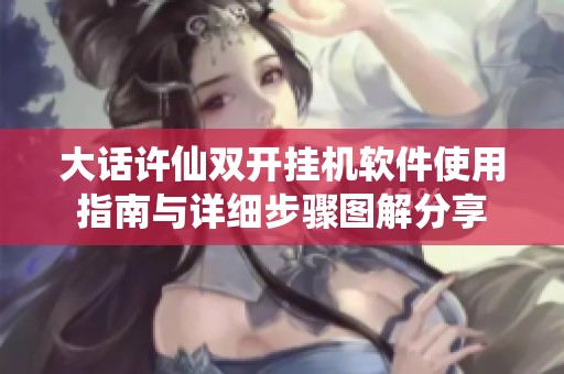 大话许仙双开挂机软件使用指南与详细步骤图解分享