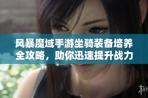 风暴魔域手游坐骑装备培养全攻略，助你迅速提升战力与成长