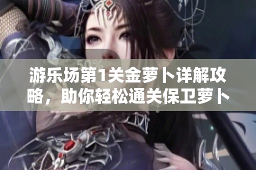 游乐场第1关金萝卜详解攻略，助你轻松通关保卫萝卜3