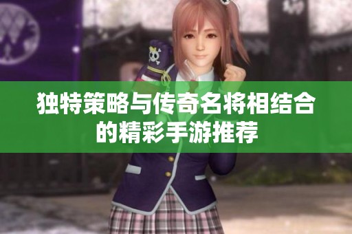 独特策略与传奇名将相结合的精彩手游推荐
